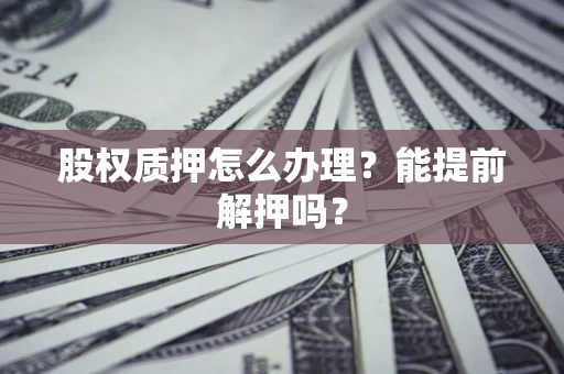 北京股权质押怎么办理？能提前解押吗？