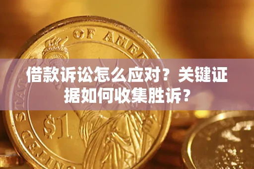 北京借款诉讼怎么应对？关键证据如何收集胜诉？