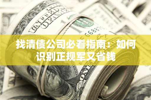 北京找清债公司必看指南：如何识别正规军又省钱