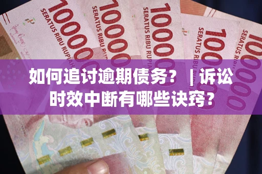 北京如何追讨逾期债务？ | 诉讼时效中断有哪些诀窍？