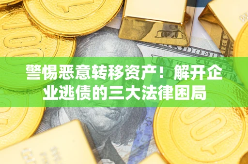 北京警惕恶意转移资产！解开企业逃债的三大法律困局