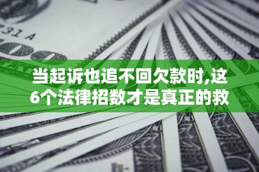 北京当起诉也追不回欠款时,这6个法律招数才是真正的救命稻草