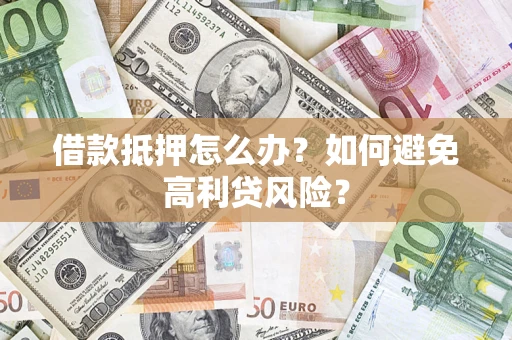 北京借款抵押怎么办？如何避免高利贷风险？