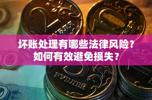 北京坏账处理有哪些法律风险？如何有效避免损失？