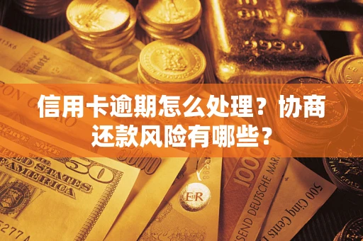 北京信用卡逾期怎么处理？协商还款风险有哪些？